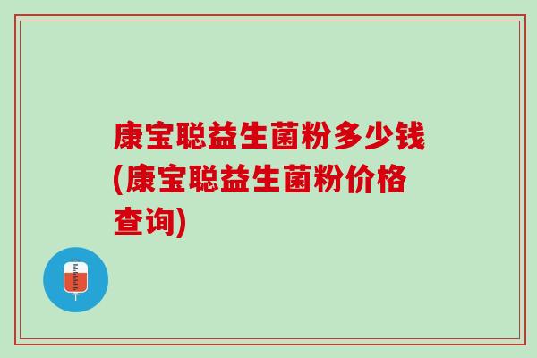 康宝聪益生菌粉多少钱(康宝聪益生菌粉价格查询)
