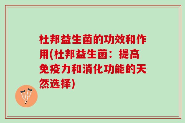 杜邦益生菌的功效和作用(杜邦益生菌：提高免疫力和消化功能的天然选择)