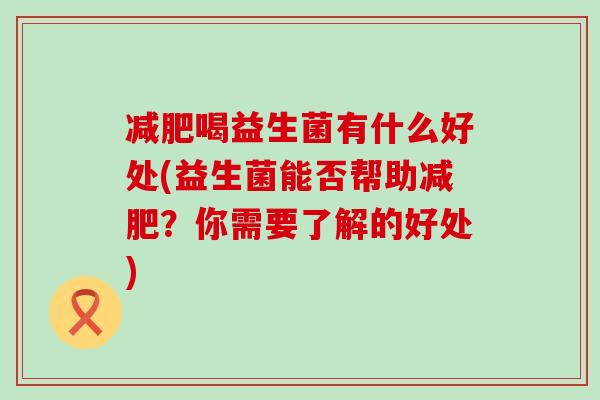 减肥喝益生菌有什么好处(益生菌能否帮助减肥？你需要了解的好处)