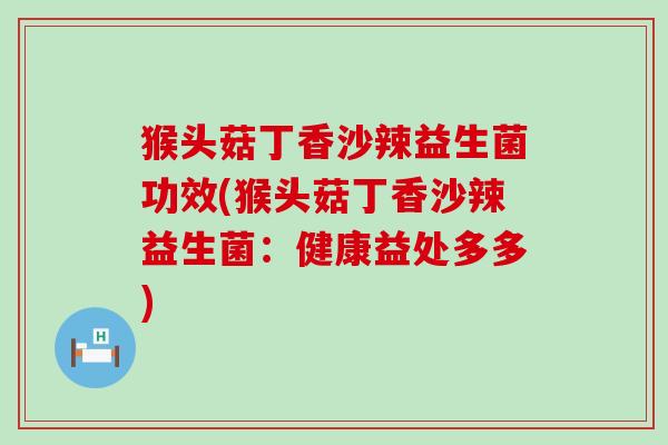 猴头菇丁香沙辣益生菌功效(猴头菇丁香沙辣益生菌：健康益处多多)