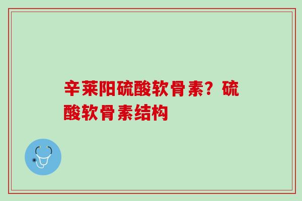 辛莱阳硫酸软骨素？硫酸软骨素结构