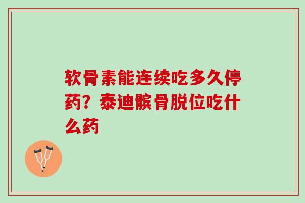 软骨素能连续吃多久停药？泰迪髌骨脱位吃什么药