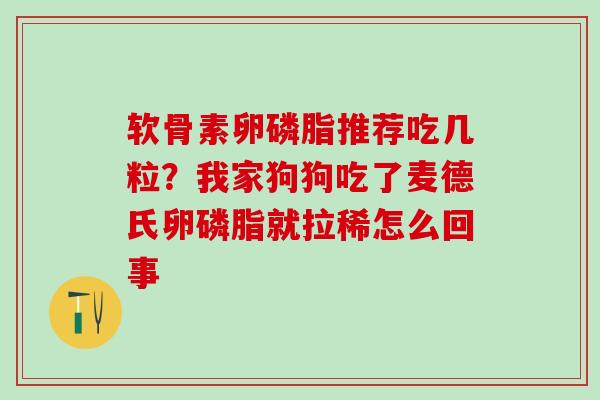 软骨素卵磷脂推荐吃几粒？我家狗狗吃了麦德氏卵磷脂就拉稀怎么回事
