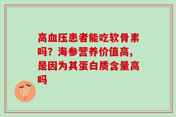 高血压患者能吃软骨素吗？海参营养价值高,是因为其蛋白质含量高吗