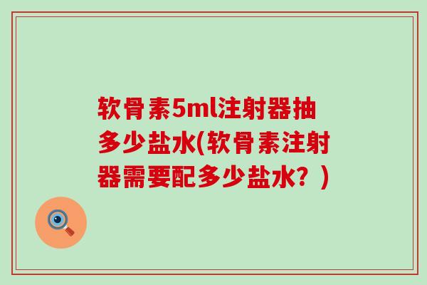 软骨素5ml注射器抽多少盐水(软骨素注射器需要配多少盐水？)