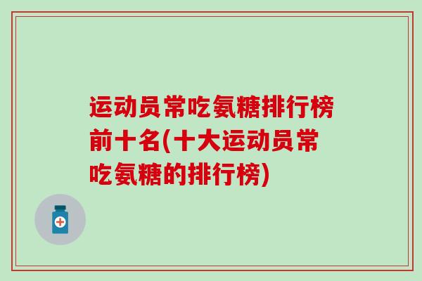 运动员常吃氨糖排行榜前十名(十大运动员常吃氨糖的排行榜)