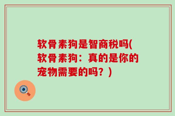 软骨素狗是智商税吗(软骨素狗：真的是你的宠物需要的吗？)