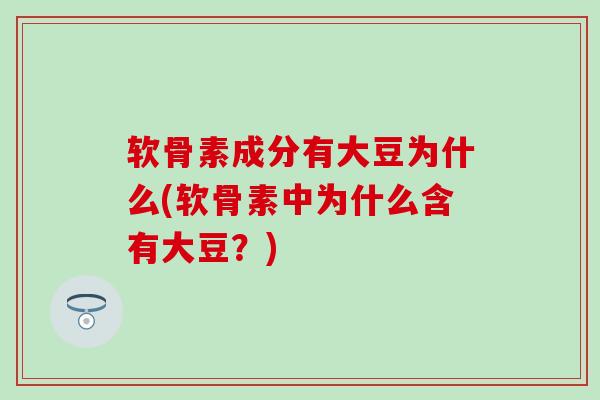 软骨素成分有大豆为什么(软骨素中为什么含有大豆？)