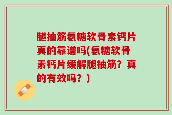 腿抽筋氨糖软骨素钙片真的靠谱吗(氨糖软骨素钙片缓解腿抽筋？真的有效吗？)