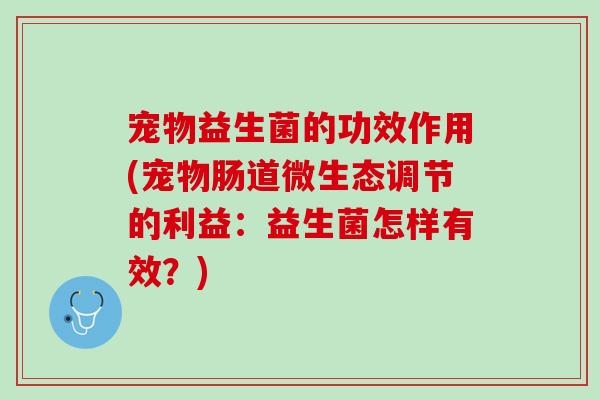 宠物益生菌的功效作用(宠物肠道微生态调节的利益：益生菌怎样有效？)