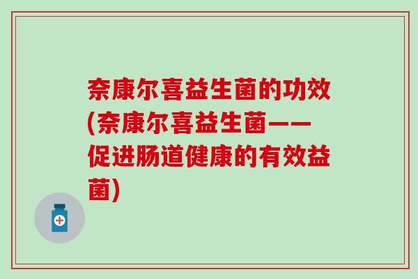 奈康尔喜益生菌的功效(奈康尔喜益生菌——促进肠道健康的有效益菌)