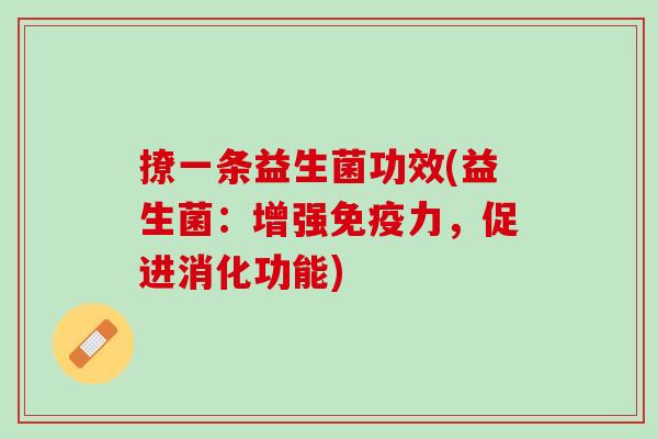 撩一条益生菌功效(益生菌：增强免疫力，促进消化功能)