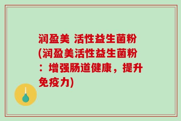 润盈美 活性益生菌粉(润盈美活性益生菌粉：增强肠道健康，提升免疫力)