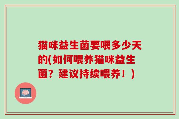 猫咪益生菌要喂多少天的(如何喂养猫咪益生菌？建议持续喂养！)