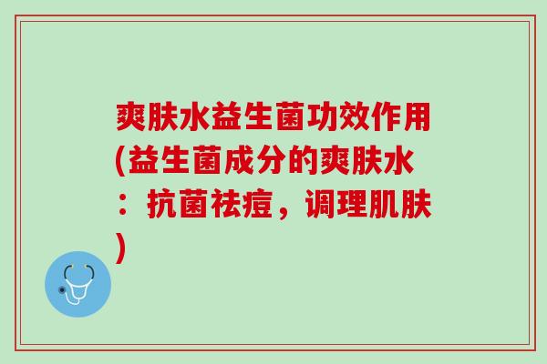 爽肤水益生菌功效作用(益生菌成分的爽肤水：抗菌祛痘，调理肌肤)