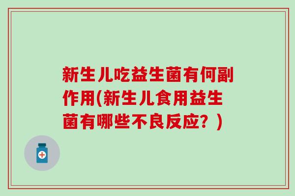 新生儿吃益生菌有何副作用(新生儿食用益生菌有哪些不良反应？)