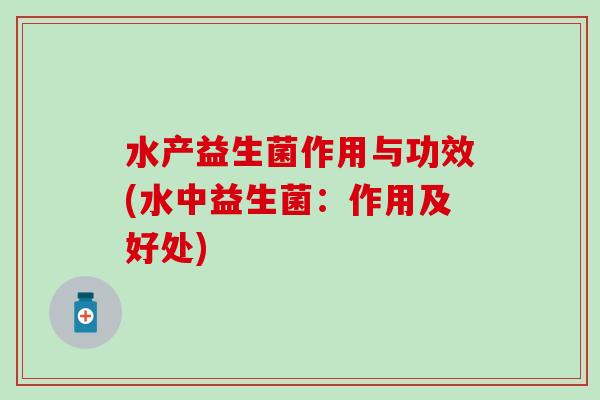 水产益生菌作用与功效(水中益生菌：作用及好处)