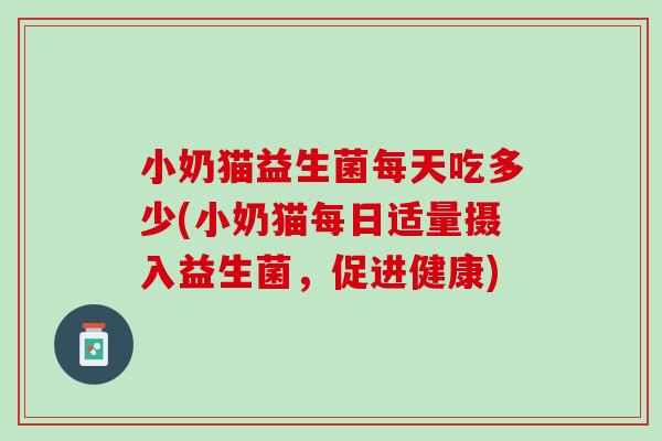 小奶猫益生菌每天吃多少(小奶猫每日适量摄入益生菌，促进健康)