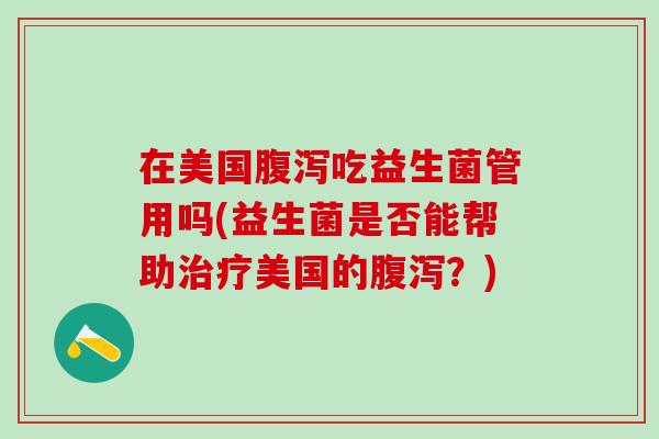 在美国腹泻吃益生菌管用吗(益生菌是否能帮助治疗美国的腹泻？)