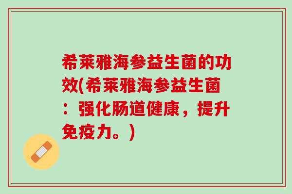 希莱雅海参益生菌的功效(希莱雅海参益生菌：强化肠道健康，提升免疫力。)