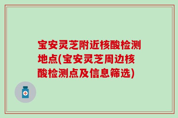 宝安灵芝附近核酸检测地点(宝安灵芝周边核酸检测点及信息筛选)