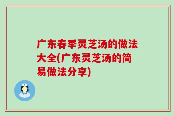 广东春季灵芝汤的做法大全(广东灵芝汤的简易做法分享)