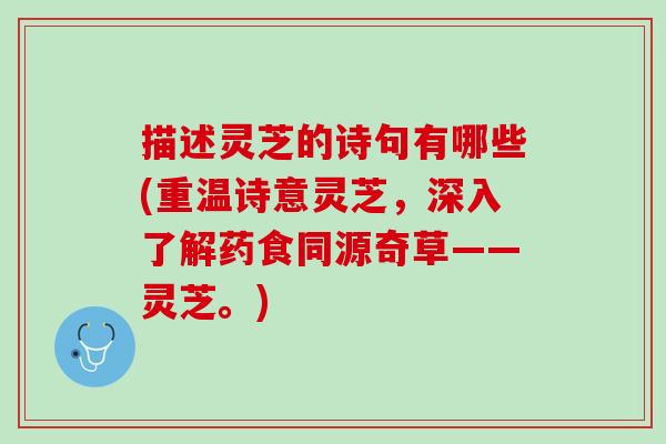 描述灵芝的诗句有哪些(重温诗意灵芝，深入了解药食同源奇草——灵芝。)