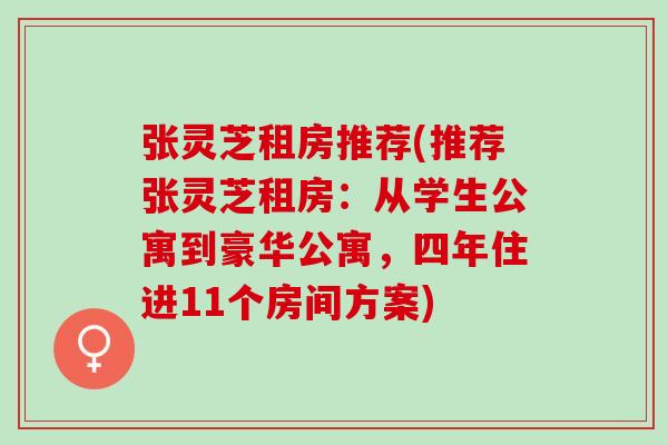 张灵芝租房推荐(推荐张灵芝租房：从学生公寓到豪华公寓，四年住进11个房间方案)