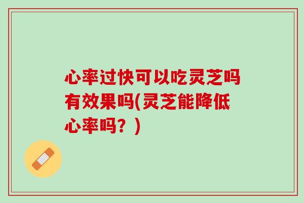 心率过快可以吃灵芝吗有效果吗(灵芝能降低心率吗？)