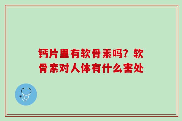 钙片里有软骨素吗？软骨素对人体有什么害处