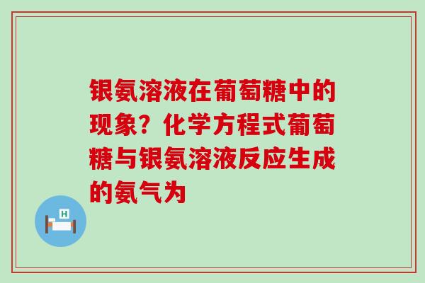 银氨溶液在葡萄糖中的现象？化学方程式葡萄糖与银氨溶液反应生成的氨气为