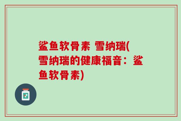 鲨鱼软骨素 雪纳瑞(雪纳瑞的健康福音：鲨鱼软骨素)