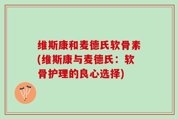 维斯康和麦德氏软骨素(维斯康与麦德氏：软骨护理的良心选择)