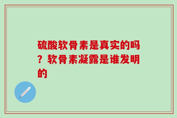 硫酸软骨素是真实的吗？软骨素凝露是谁发明的
