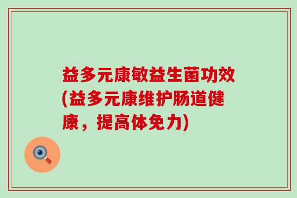 益多元康敏益生菌功效(益多元康维护肠道健康，提高体免力)