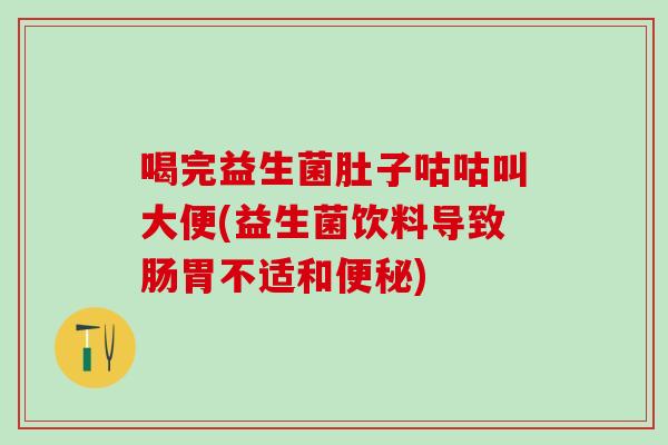 喝完益生菌肚子咕咕叫大便(益生菌饮料导致肠胃不适和便秘)