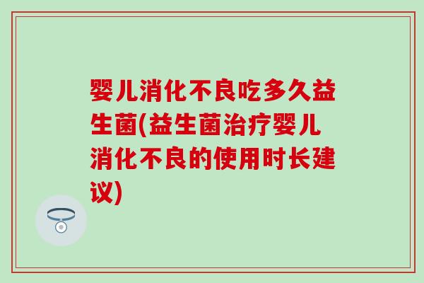 婴儿消化不良吃多久益生菌(益生菌治疗婴儿消化不良的使用时长建议)
