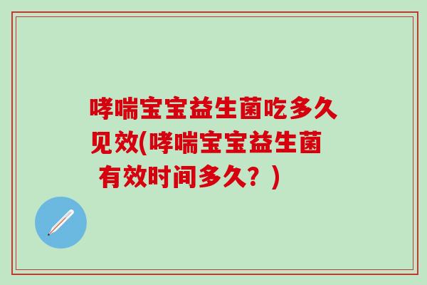 宝宝益生菌吃多久见效(宝宝益生菌 有效时间多久?) 宝宝益生菌吃多久见效(宝宝益生菌 有效时间多久?)
