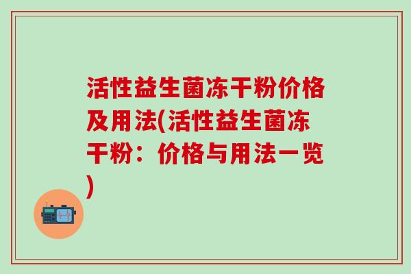 活性益生菌冻干粉价格及用法(活性益生菌冻干粉：价格与用法一览)