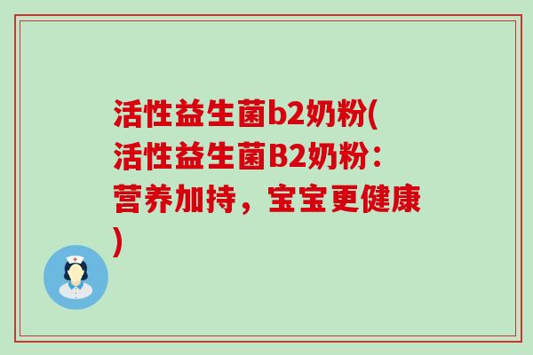 活性益生菌b2奶粉(活性益生菌B2奶粉：营养加持，宝宝更健康)
