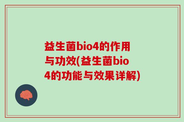 益生菌bio4的作用与功效(益生菌bio4的功能与效果详解)