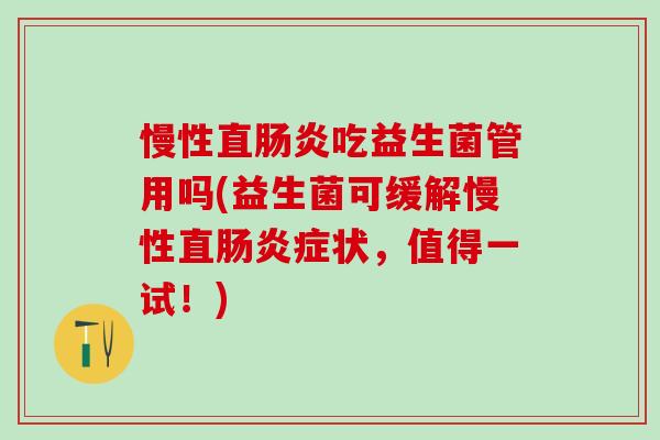 慢性直肠炎吃益生菌管用吗(益生菌可缓解慢性直肠炎症状，值得一试！)