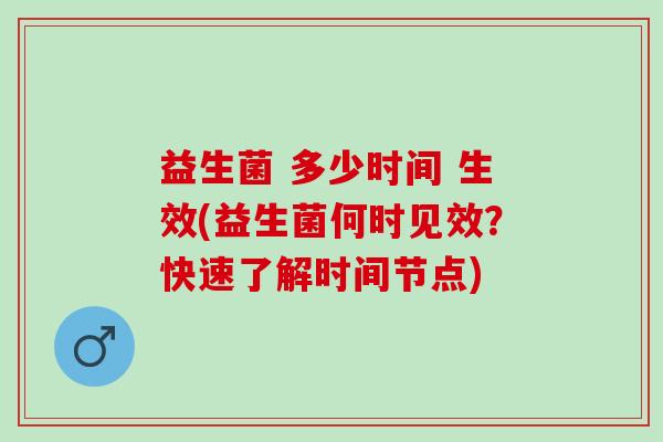 益生菌 多少时间 生效(益生菌何时见效？快速了解时间节点)