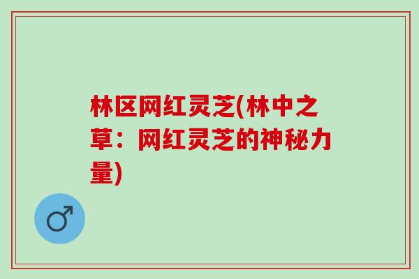 林区网红灵芝(林中之草：网红灵芝的神秘力量)