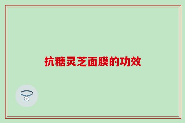 抗糖灵芝面膜的功效