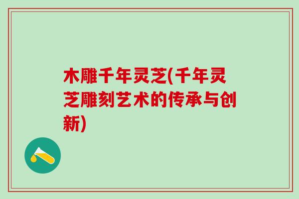 木雕千年灵芝(千年灵芝雕刻艺术的传承与创新)