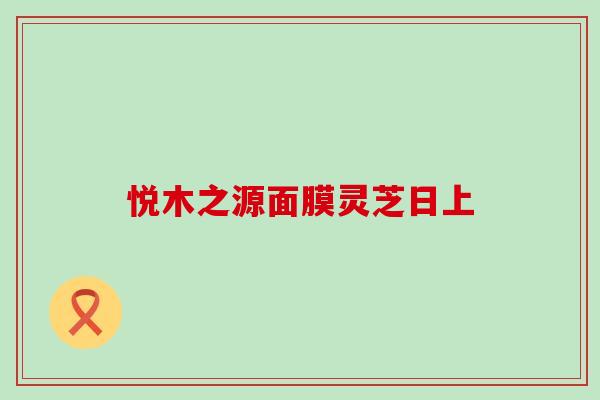 悦木之源面膜灵芝日上