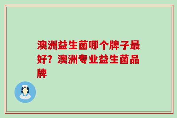 澳洲益生菌哪个牌子最好？澳洲专业益生菌品牌