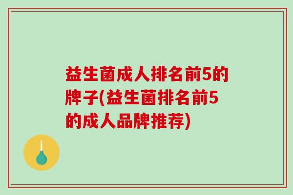 益生菌成人排名前5的牌子(益生菌排名前5的成人品牌推荐)