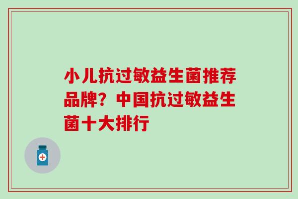 小儿抗过敏益生菌推荐品牌？中国抗过敏益生菌十大排行